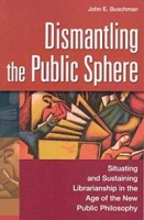 Dismantling the Public Sphere : Situating and Sustaining Librarianship in the Age of the New Public Philosophy (Contributions in Librarianship and Information Science) артикул 3228e.